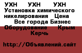 УХН-50, УХН-150, УХН-250 Установка химического никелирования › Цена ­ 111 - Все города Бизнес » Оборудование   . Крым,Керчь